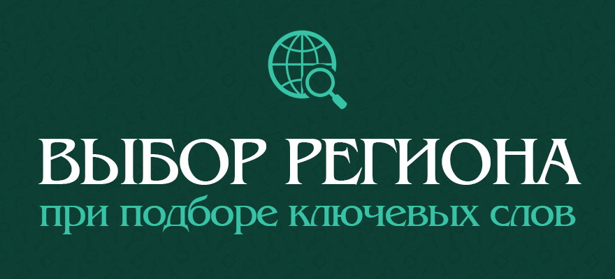 геозависимые запросы Выбор региона при подборе ключевых слов